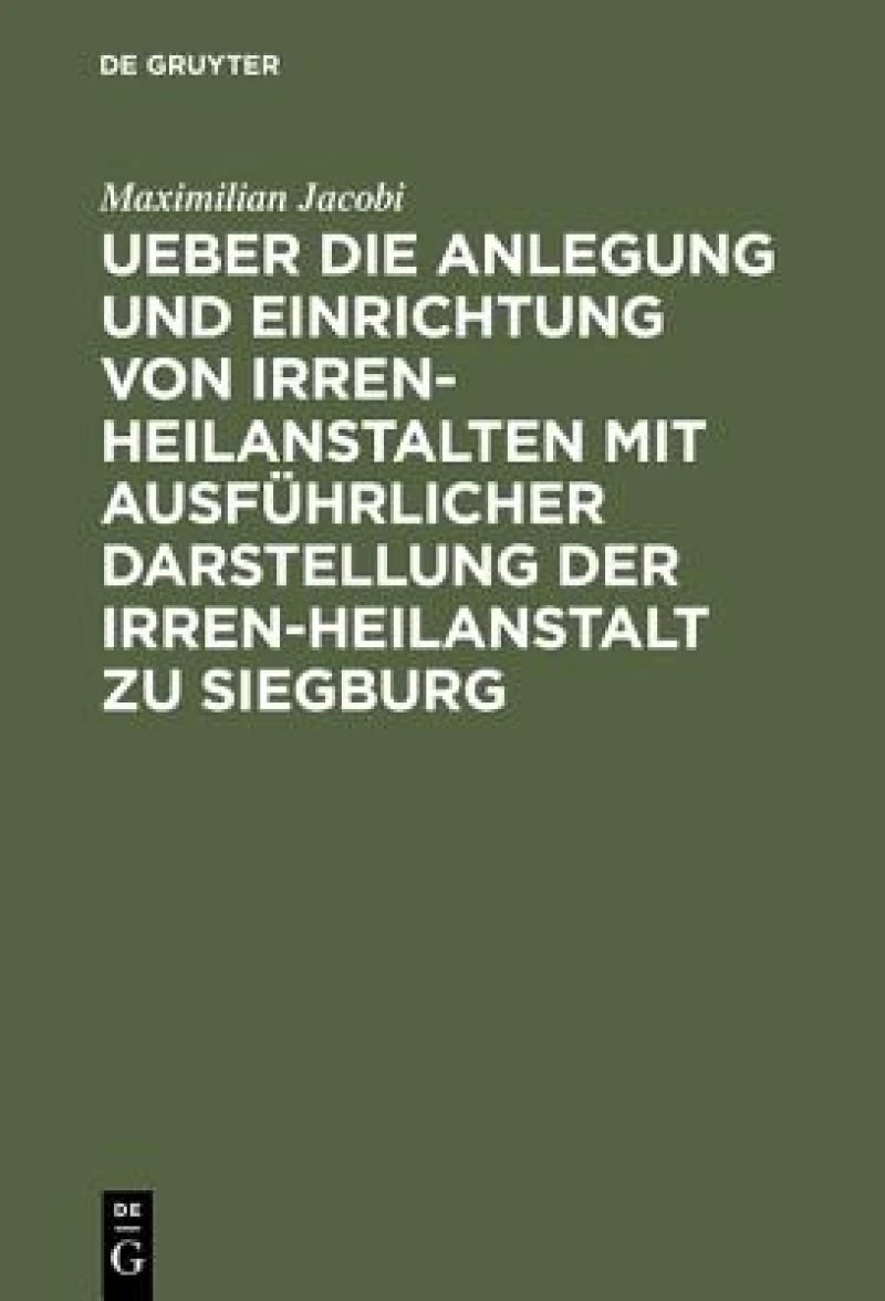 Ueber Die Anlegung Und Einrichtung Von Irren-heilanstalten Mit Ausführlicher Darstellung Der Irren-heilanstalt Zu Siegburg