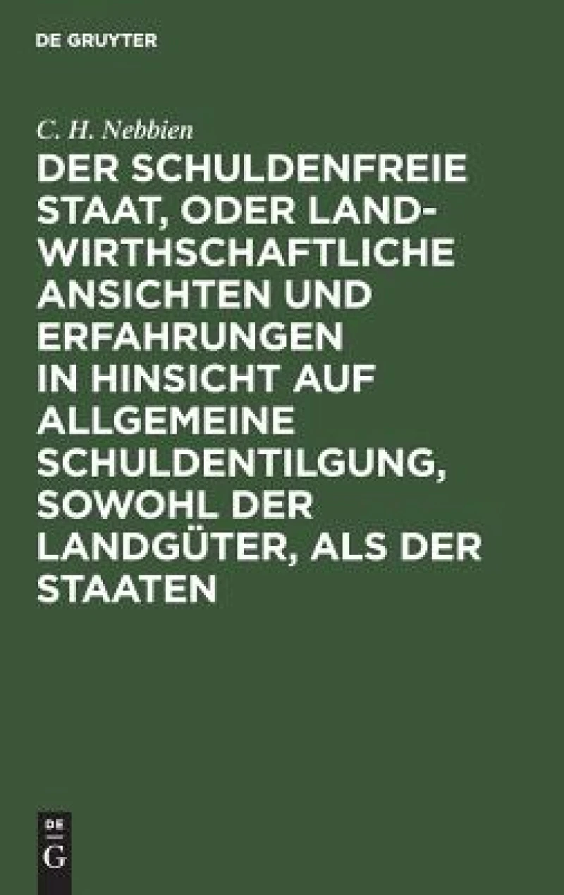 schuldenfreie Staat, oder landwirthschaftliche Ansichten und Erfahrungen in Hinsicht auf allgemeine Schuldentilgung, sowohl der Landgüter, als der Staaten