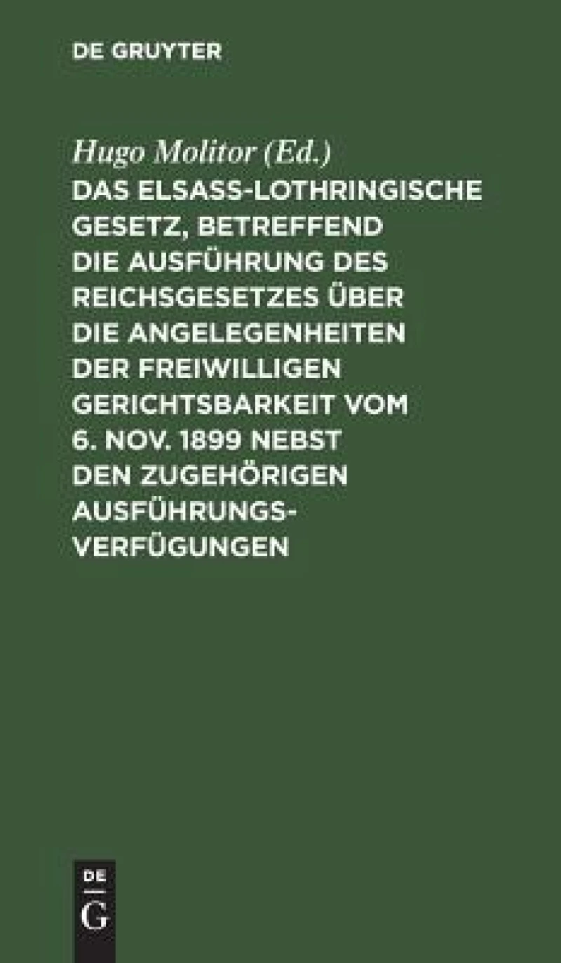 elsass-lothringische Gesetz, betreffend die Ausführung des Reichsgesetzes über die Angelegenheiten der freiwilligen Gerichtsbarkeit vom 6. Nov. 1899 nebst den zugehörigen Ausführungsverfügungen