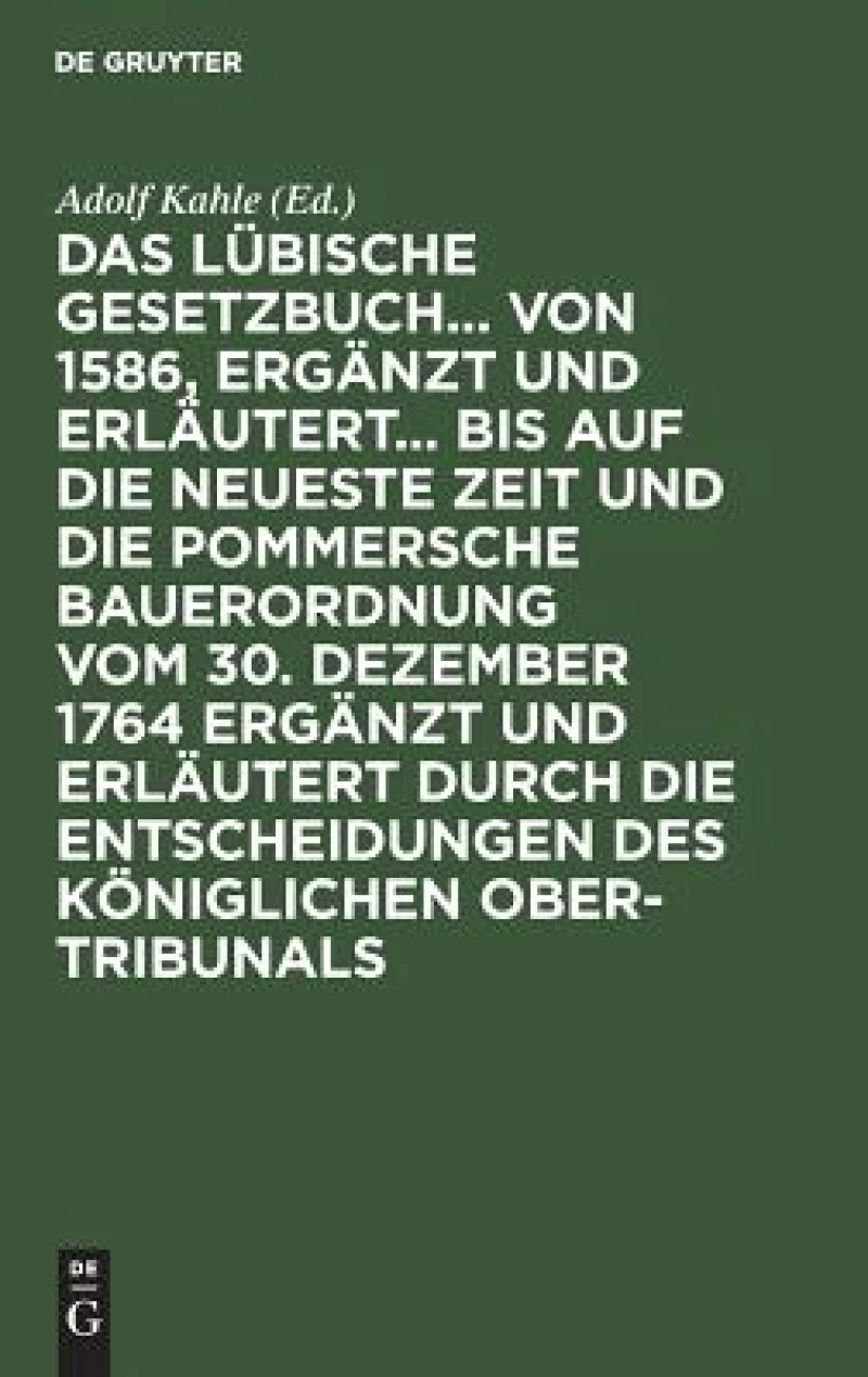 Das Lübische Gesetzbuch... von 1586, ergänzt und erläutert... bis auf die neueste Zeit und die Pommersche Bauerordnung vom 30. Dezember 1764 ergänzt und erläutert durch die Entscheidungen des Königlichen Ober-Tribunals