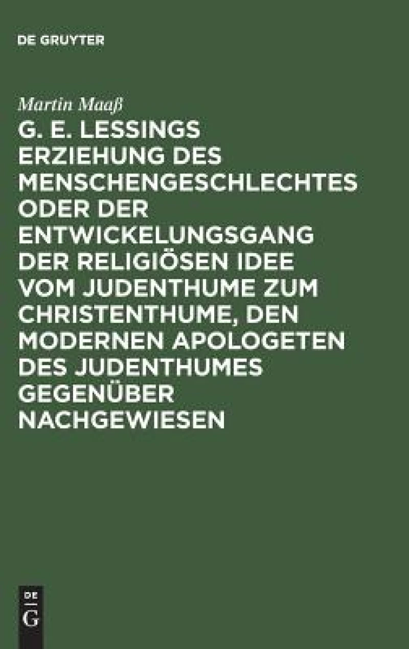 G. E. Lessings Erziehung des Menschengeschlechtes oder der Entwickelungsgang der religiösen Idee vom Judenthume zum Christenthume, den modernen Apologeten des Judenthumes gegenüber nachgewiesen