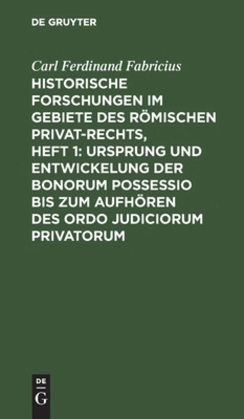 Historische Forschungen im Gebiete des Römischen Privat-Rechts, Heft 1: Ursprung und Entwickelung der Bonorum Possessio bis zum Aufhören des ordo judiciorum privatorum