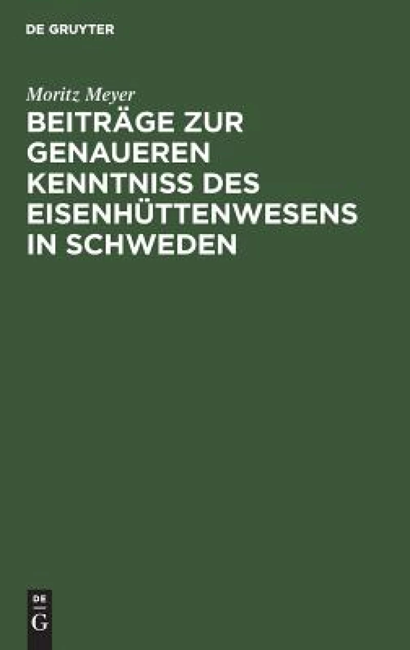 Beiträge Zur Genaueren Kenntniß Des Eisenhüttenwesens in Schweden