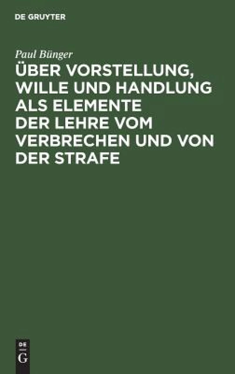Über Vorstellung, Wille und Handlung als Elemente der Lehre vom Verbrechen und von der Strafe