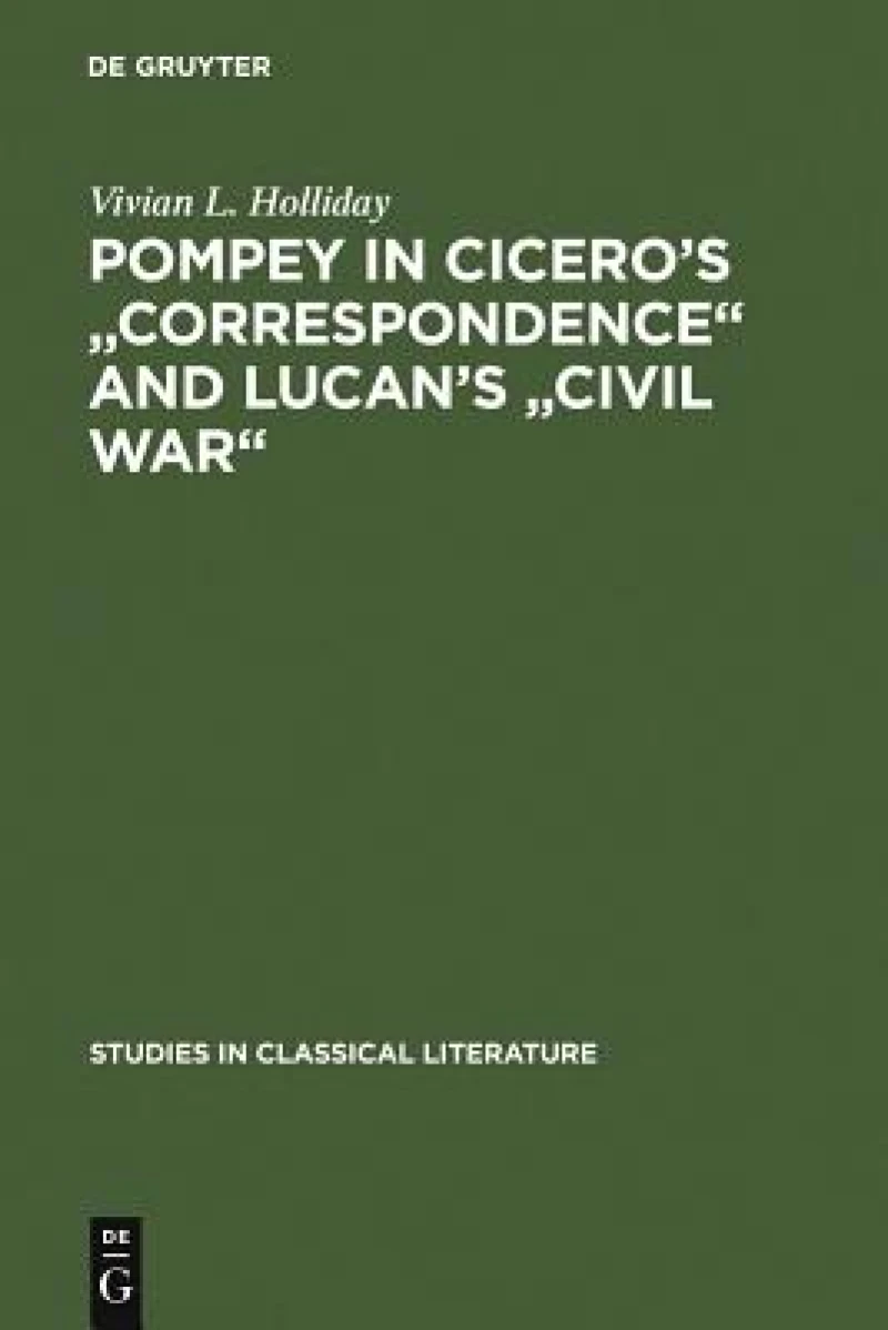 Pompey in Cicero''s "Correspondence" and Lucan''s "Civil war"