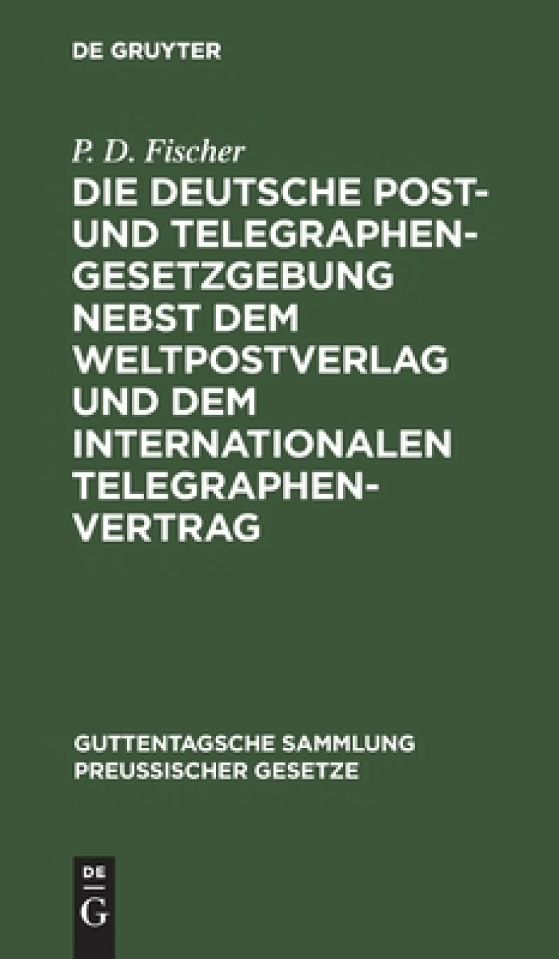 Die deutsche Post- und Telegraphen-Gesetzgebung nebst dem Weltpostverlag und dem Internationalen Telegraphenvertrag