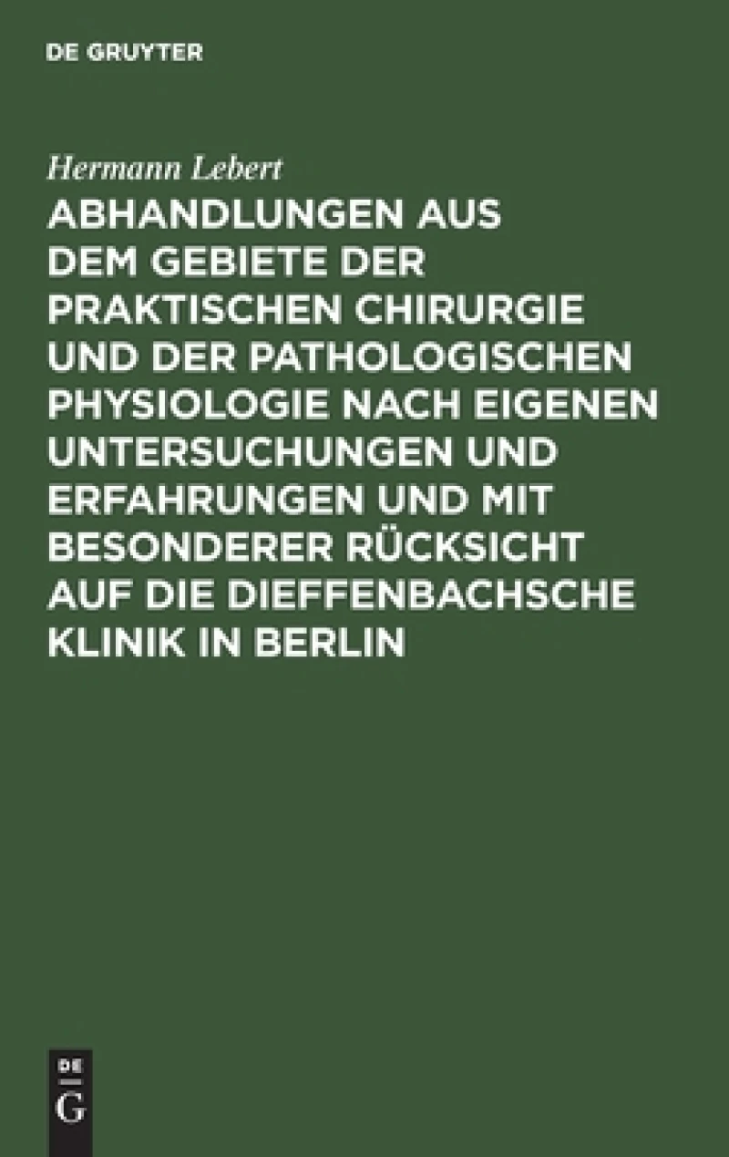 Abhandlungen Aus Dem Gebiete Der Praktischen Chirurgie Und Der Pathologischen Physiologie Nach Eigenen Untersuchungen Und Erfahrungen Und Mit Besonderer Rücksicht Auf Die Dieffenbachsche Klinik in Berlin