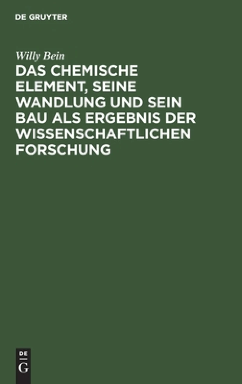 chemische Element, seine Wandlung und sein Bau als Ergebnis der wissenschaftlichen Forschung