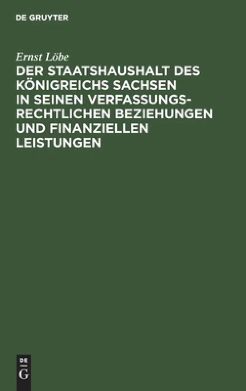 Staatshaushalt des Königreichs Sachsen in seinen Verfassungsrechtlichen Beziehungen und finanziellen Leistungen