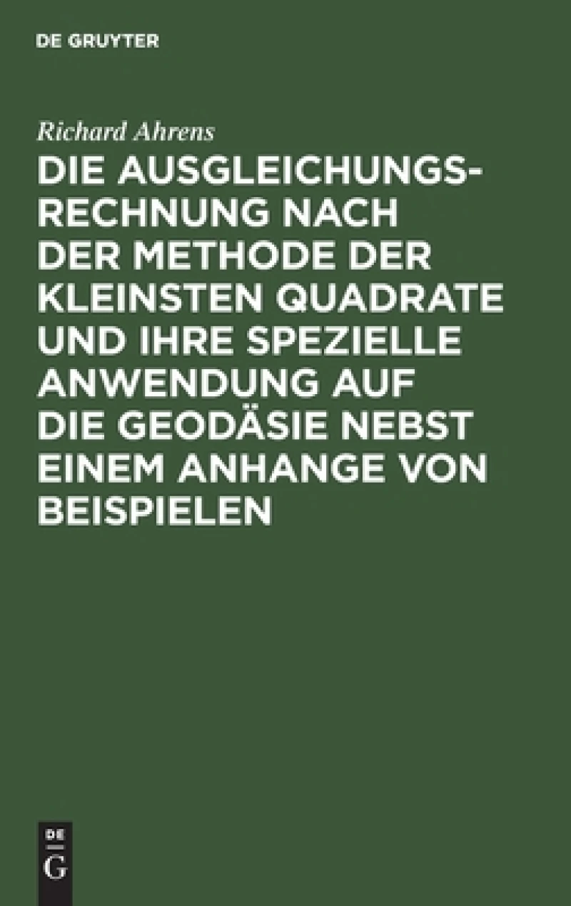Ausgleichungsrechnung nach der Methode der kleinsten Quadrate und ihre spezielle Anwendung auf die Geodäsie nebst einem Anhange von Beispielen