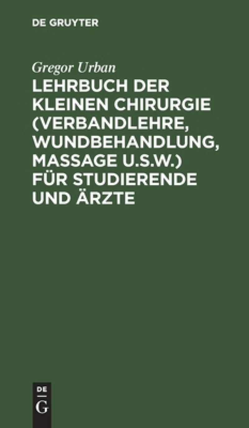 Lehrbuch der Kleinen Chirurgie (Verbandlehre, Wundbehandlung, Massage u.s.w.) für Studierende und Ärzte