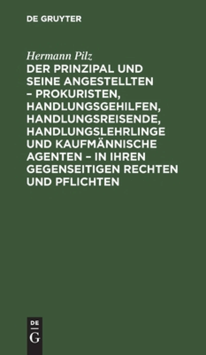 Prinzipal und seine Angestellten – Prokuristen, Handlungsgehilfen, Handlungsreisende, Handlungslehrlinge und kaufmännische Agenten – in ihren gegenseitigen Rechten und Pflichten