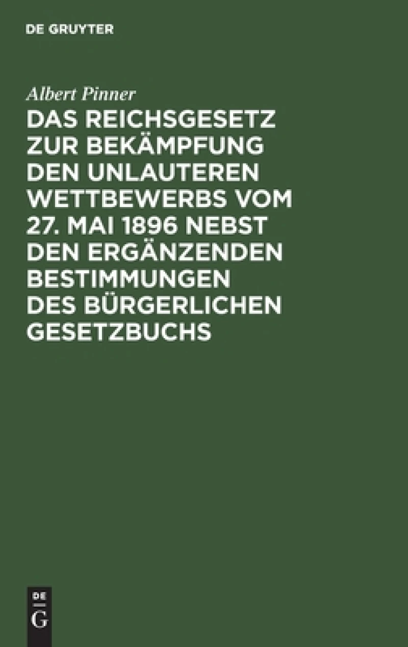 Reichsgesetz zur Bekämpfung den unlauteren Wettbewerbs vom 27. Mai 1896 nebst den ergänzenden Bestimmungen des Bürgerlichen Gesetzbuchs