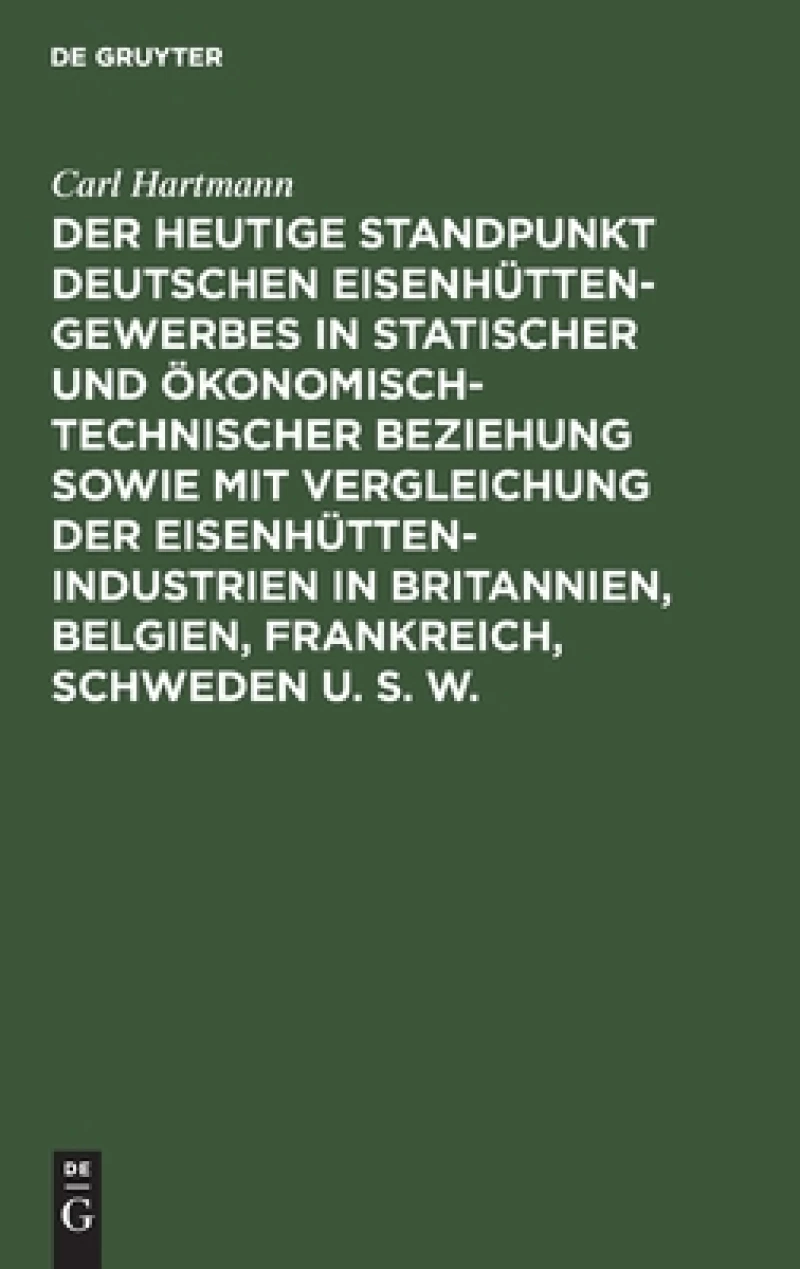heutige Standpunkt deutschen Eisenhüttengewerbes in statischer und ökonomisch-technischer Beziehung sowie mit Vergleichung der Eisenhüttenindustrien in Britannien, Belgien, Frankreich, Schweden u. s. w.