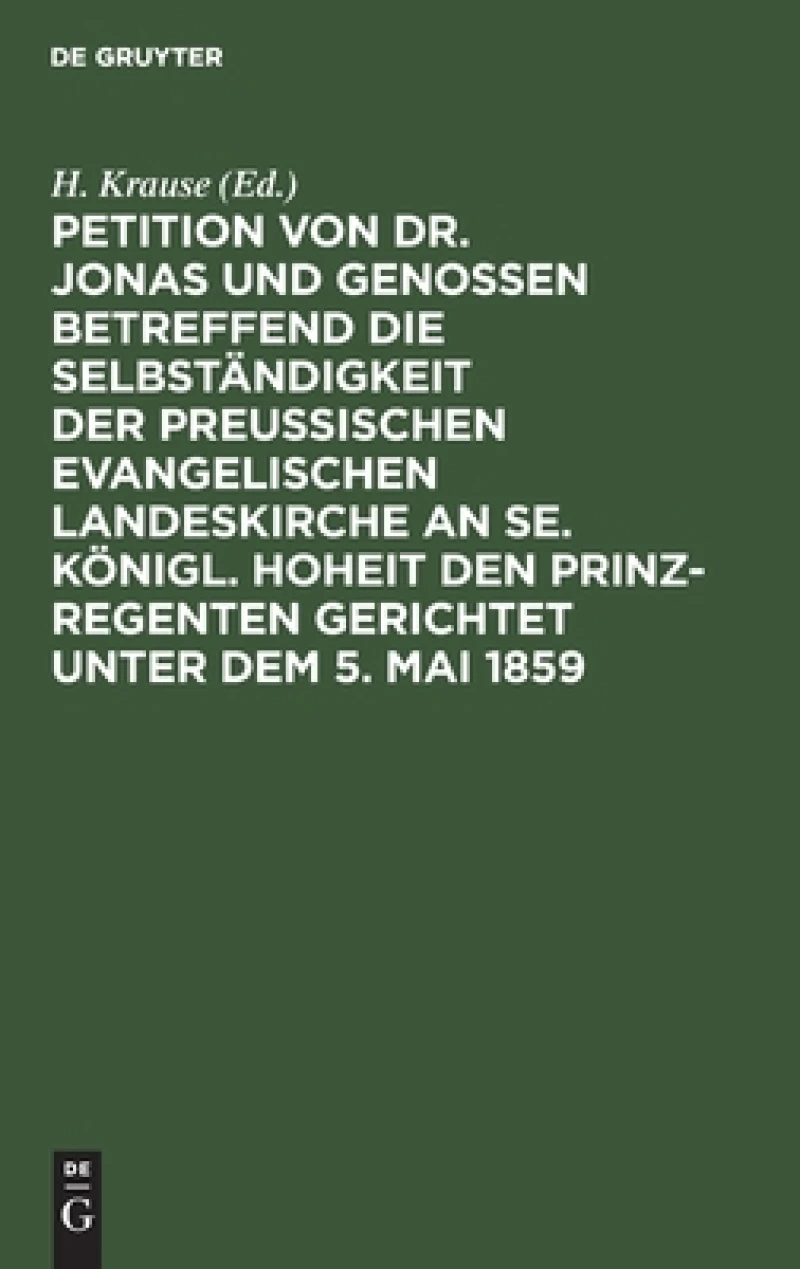 Petition Von Dr. Jonas Und Genossen Betreffend Die Selbständigkeit Der Preußischen Evangelischen Landeskirche an Se. Königl. Hoheit Den Prinz-regenten Gerichtet Unter Dem 5. Mai 1859