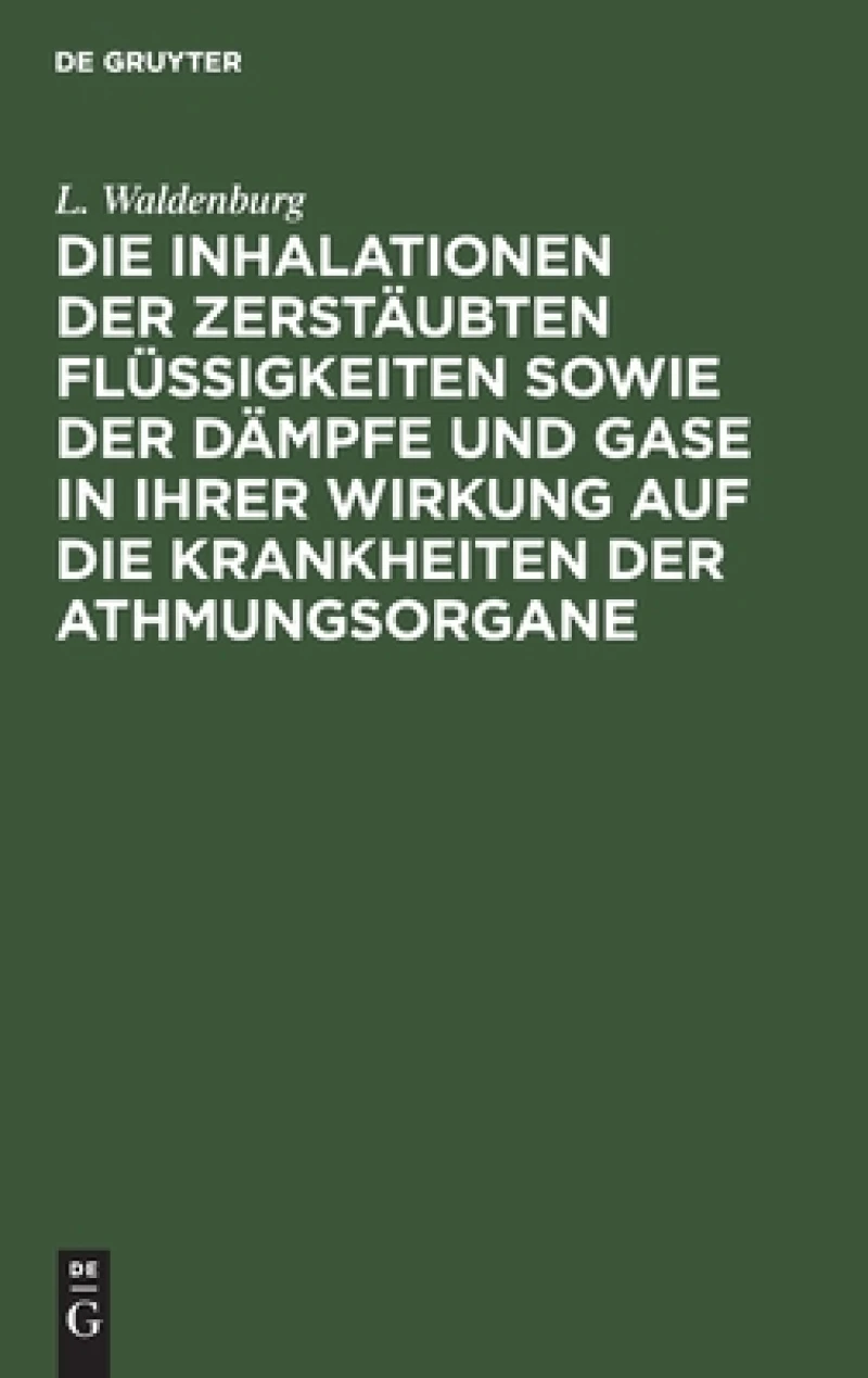 Inhalationen der zerstäubten Flüssigkeiten sowie der Dämpfe und Gase in ihrer Wirkung auf die Krankheiten der Athmungsorgane
