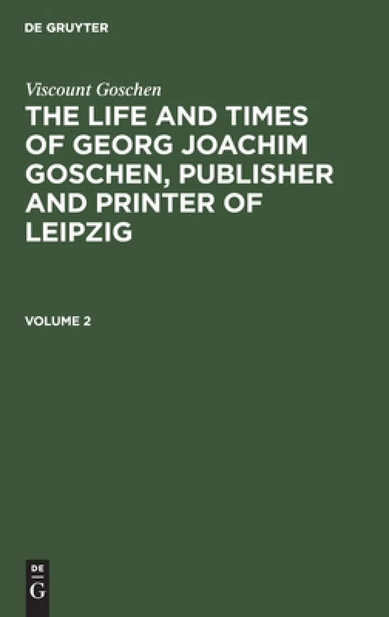 The life and times of Georg Joachim Goschen, publisher and printer of Leipzig. Volume 2