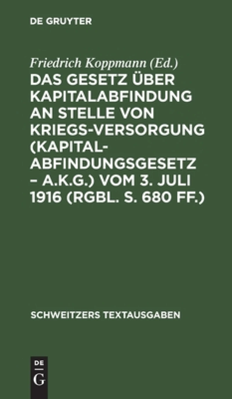 Gesetz über Kapitalabfindung an Stelle von Kriegsversorgung (Kapitalabfindungsgesetz – A.K.G.) vom 3. Juli 1916 (RGBl. S. 680 ff.)