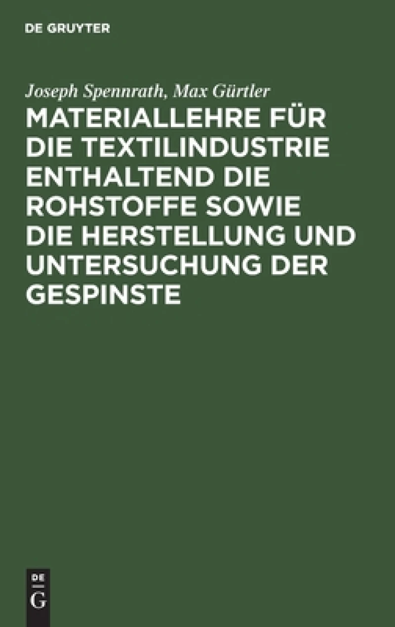 Materiallehre Für Die Textilindustrie Enthaltend Die Rohstoffe Sowie Die Herstellung Und Untersuchung Der Gespinste