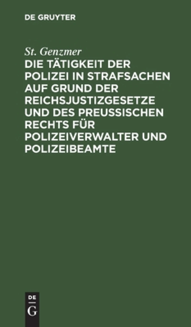 Tätigkeit der Polizei in Strafsachen auf Grund der Reichsjustizgesetze und des Preußischen Rechts für Polizeiverwalter und Polizeibeamte
