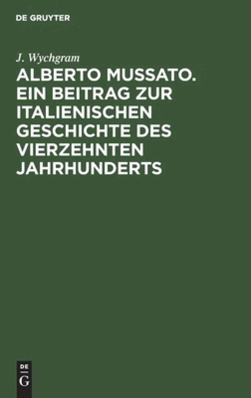 Alberto Mussato. Ein Beitrag Zur Italienischen Geschichte Des Vierzehnten Jahrhunderts