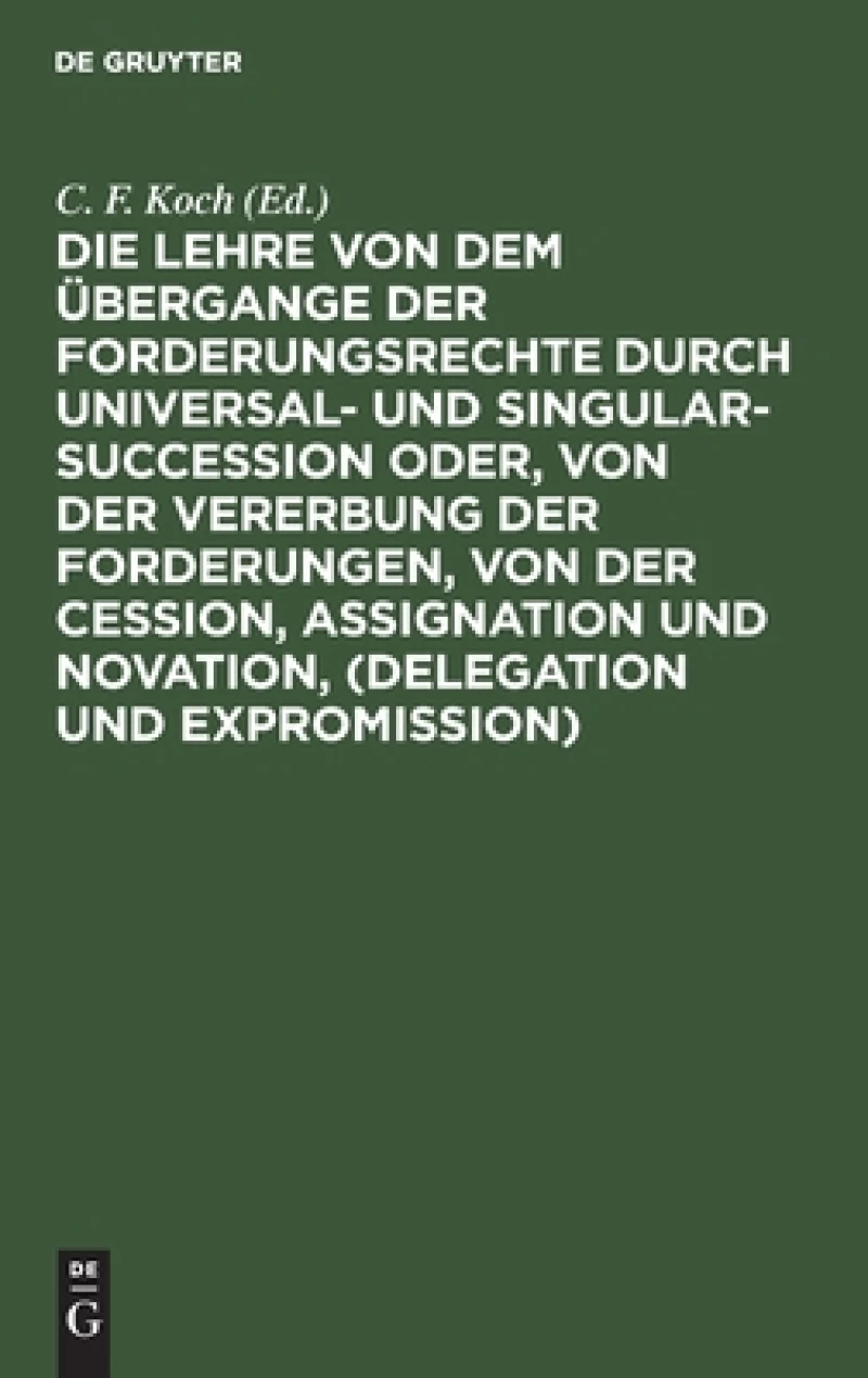 Lehre von dem Übergange der Forderungsrechte durch Universal- und Singular-Succession oder, von der Vererbung der Forderungen, von der Cession, Assignation und Novation, (Delegation und Expromission)