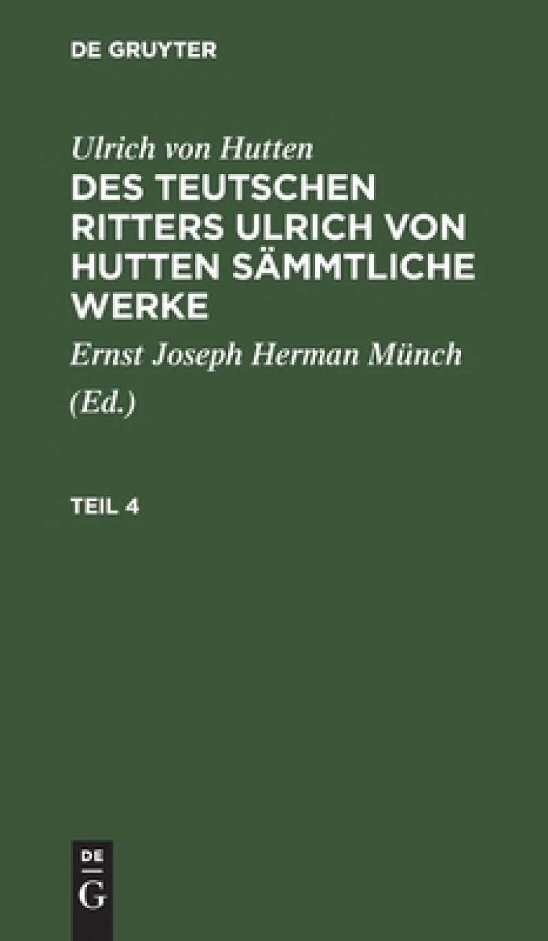 Des teutschen Ritters Ulrich von Hutten sämmtliche Werke. Teil 4