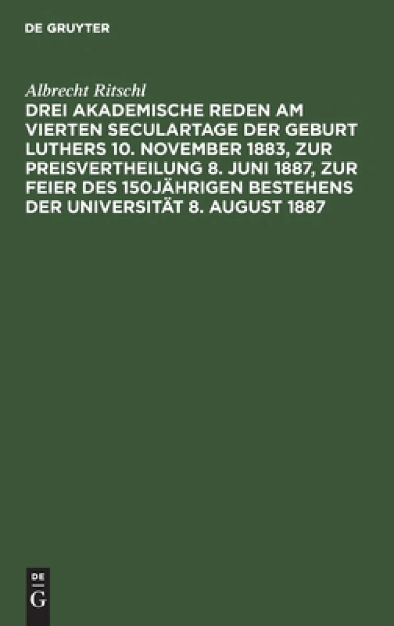 Drei Akademische Reden Am Vierten Seculartage Der Geburt Luthers 10. November 1883, Zur Preisvertheilung 8. Juni 1887, Zur Feier Des 150jährigen Bestehens Der Universität 8. August 1887