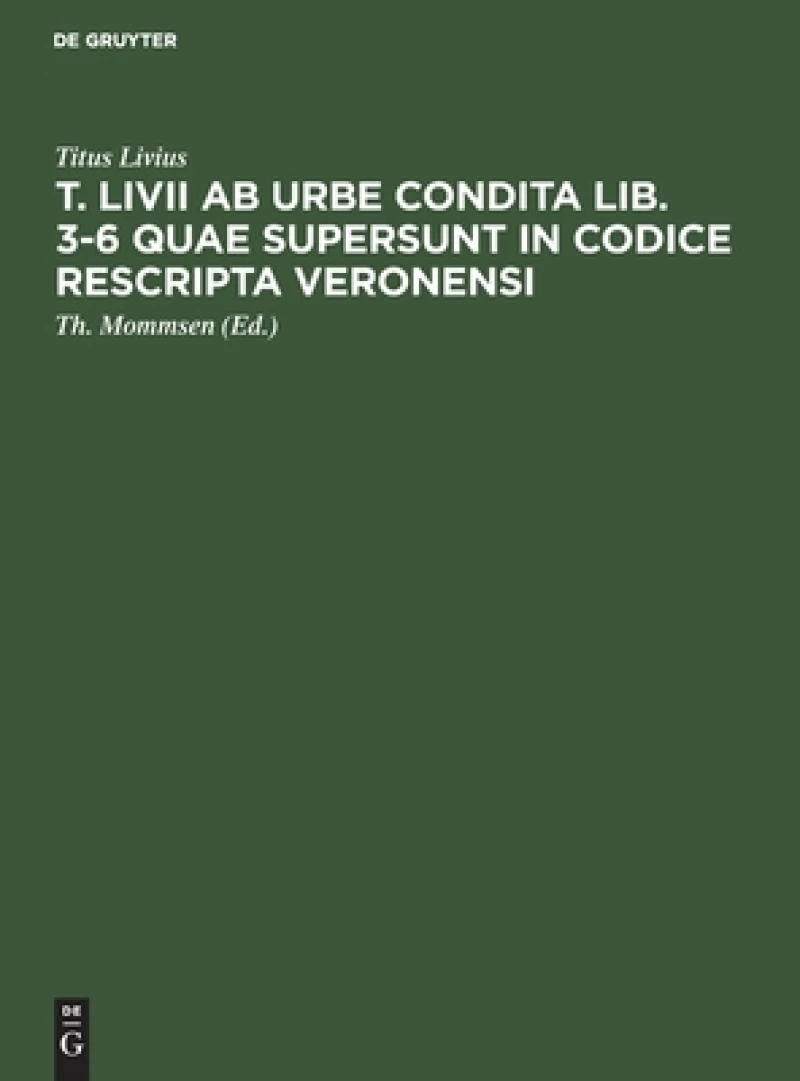 T. Livii Ab Urbe Condita Lib. 3-6 Quae Supersunt in Codice Rescripta Veronensi