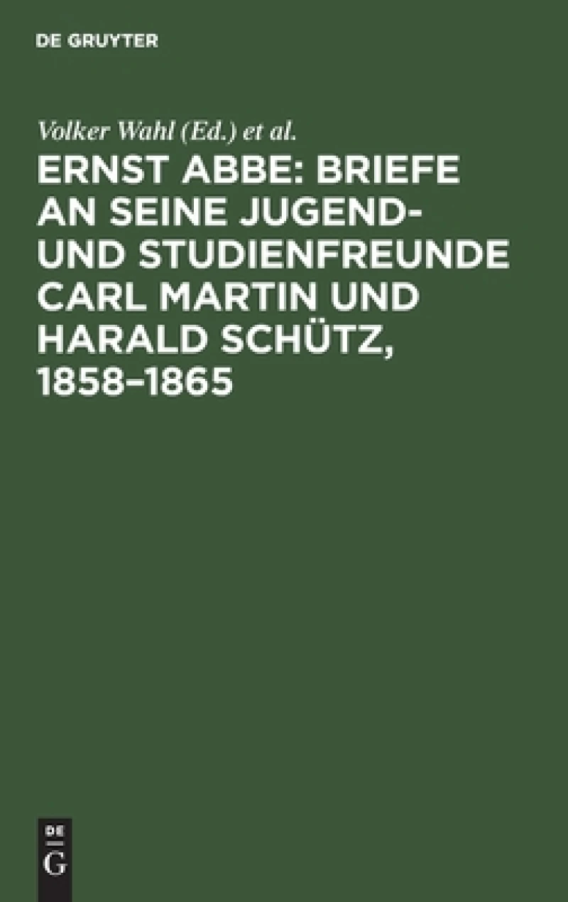 Ernst Abbe. Briefe an seine Jugend- und Studienfreunde Carl Martin und Harald Schütz, 1858–1865