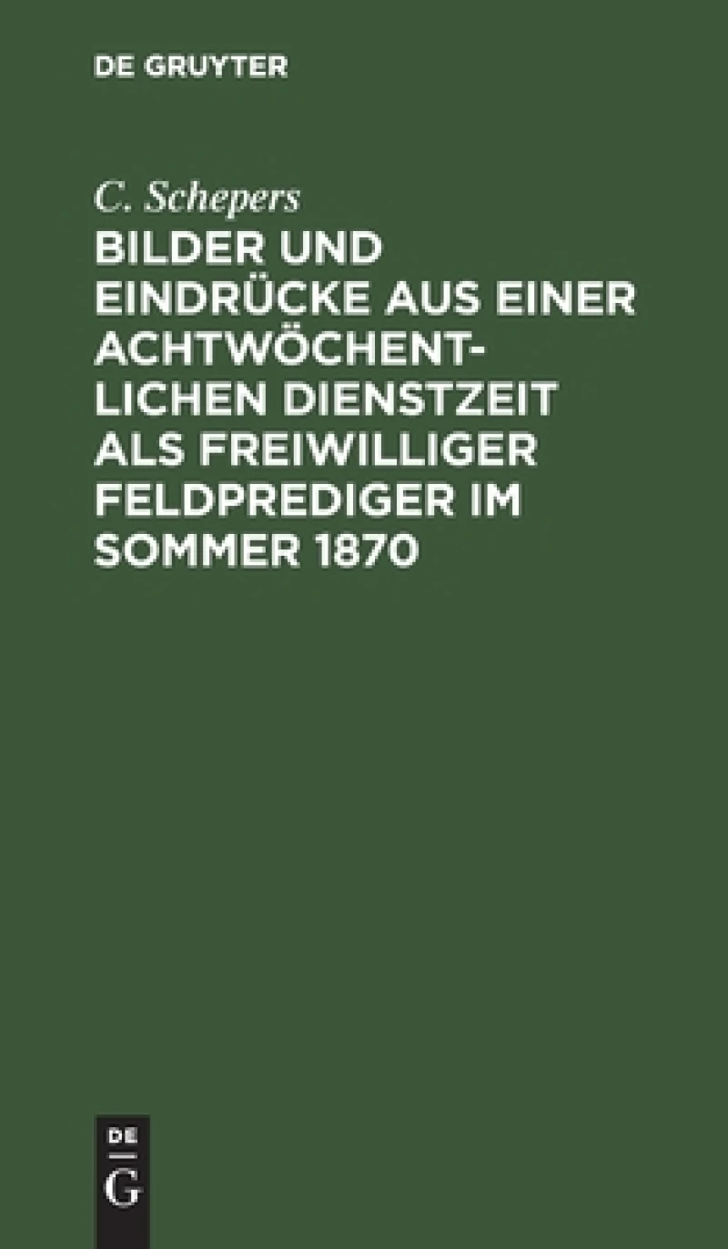 Bilder Und Eindrücke Aus Einer Achtwöchentlichen Dienstzeit Als Freiwilliger Feldprediger Im Sommer 1870