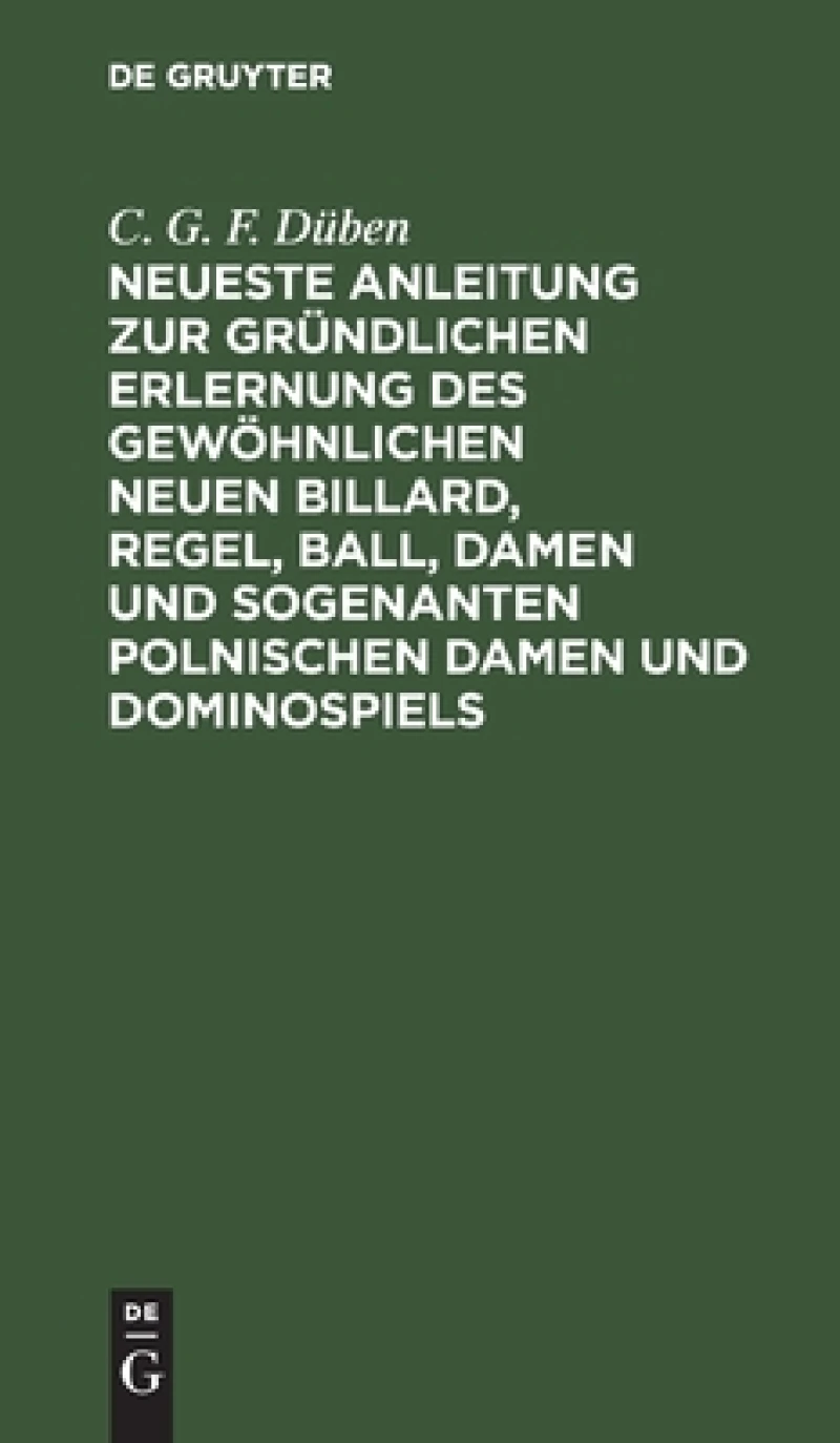 Neueste Anleitung Zur Gründlichen Erlernung Des Gewöhnlichen Neuen Billard, Regel, Ball, Damen Und Sogenanten Polnischen Damen Und Dominospiels