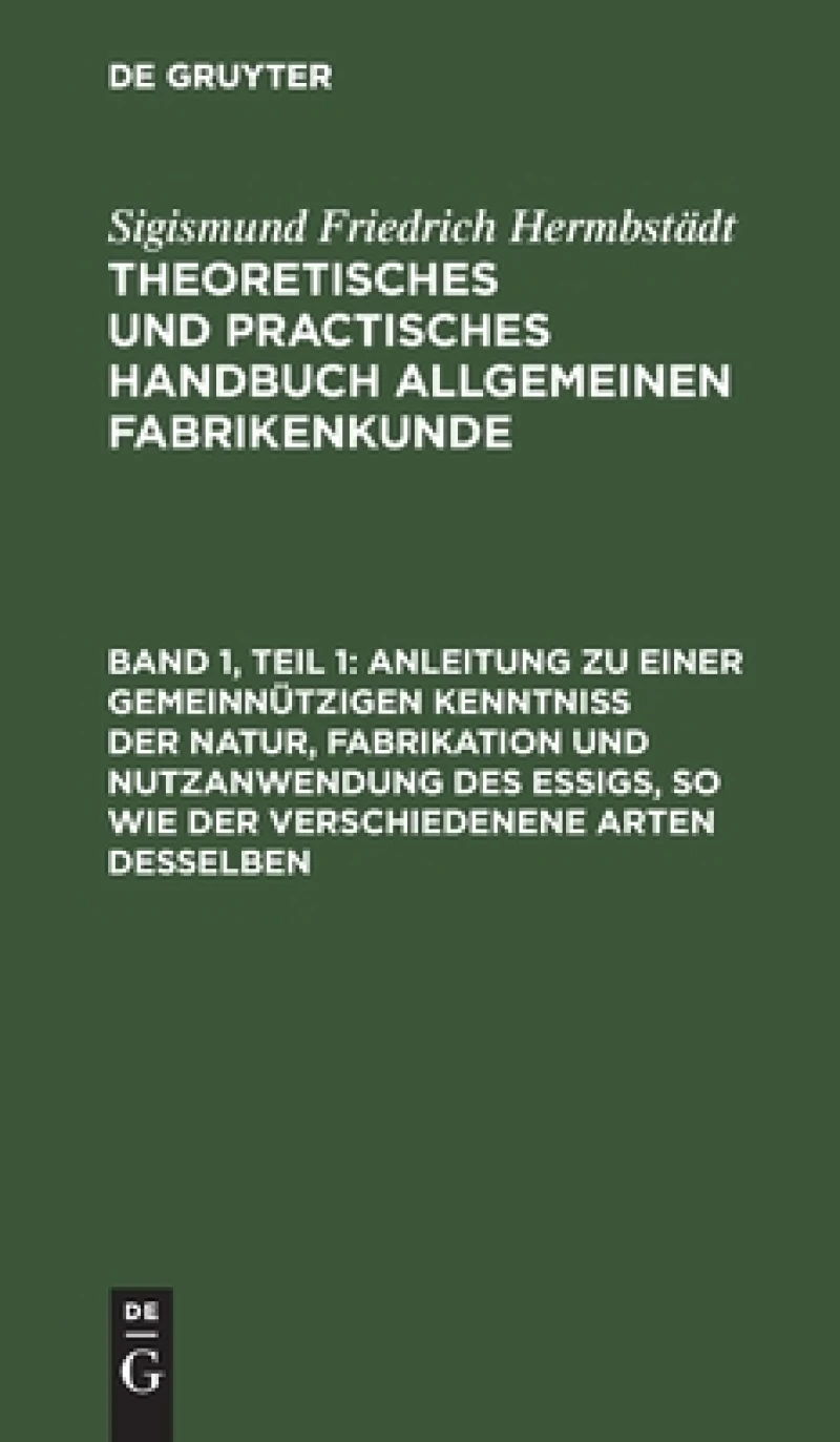 Anleitung zu einer gemeinnützigen Kenntniß der Natur, Fabrikation und Nutzanwendung des Essigs, so wie der verschiedenene Arten desselben