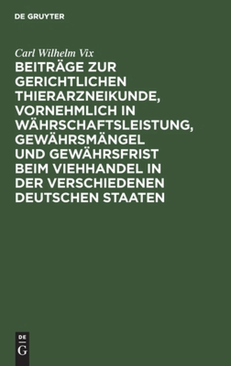 Beiträge Zur Gerichtlichen Thierarzneikunde, Vornehmlich in Währschaftsleistung, Gewährsmängel Und Gewährsfrist Beim Viehhandel in Der Verschiedenen Deutschen Staaten