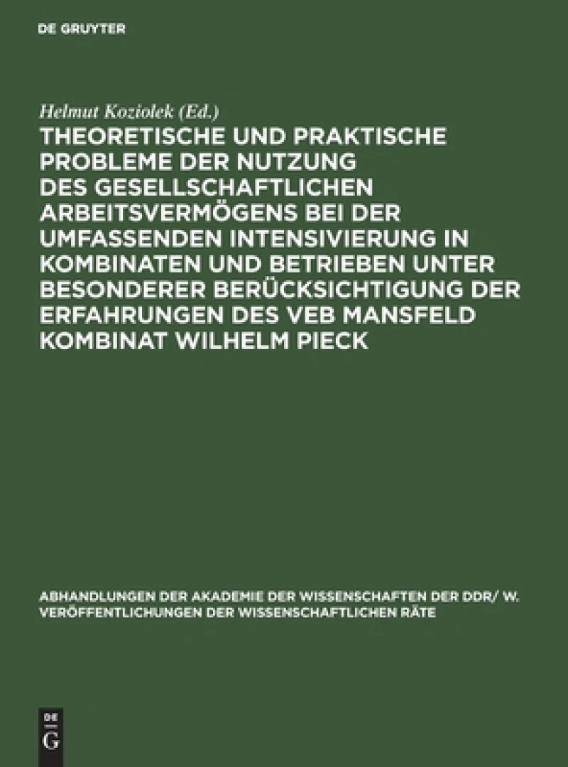 Theoretische Und Praktische Probleme Der Nutzung Des Gesellschaftlichen Arbeitsvermögens Bei Der Umfassenden Intensivierung in Kombinaten Und Betrieben Unter Besonderer Berücksichtigung Der Erfahrungen Des Veb Mansfeld Kombinat Wilhelm Pieck