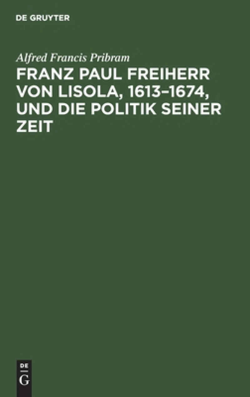 Franz Paul Freiherr von Lisola, 1613–1674, und die Politik seiner Zeit