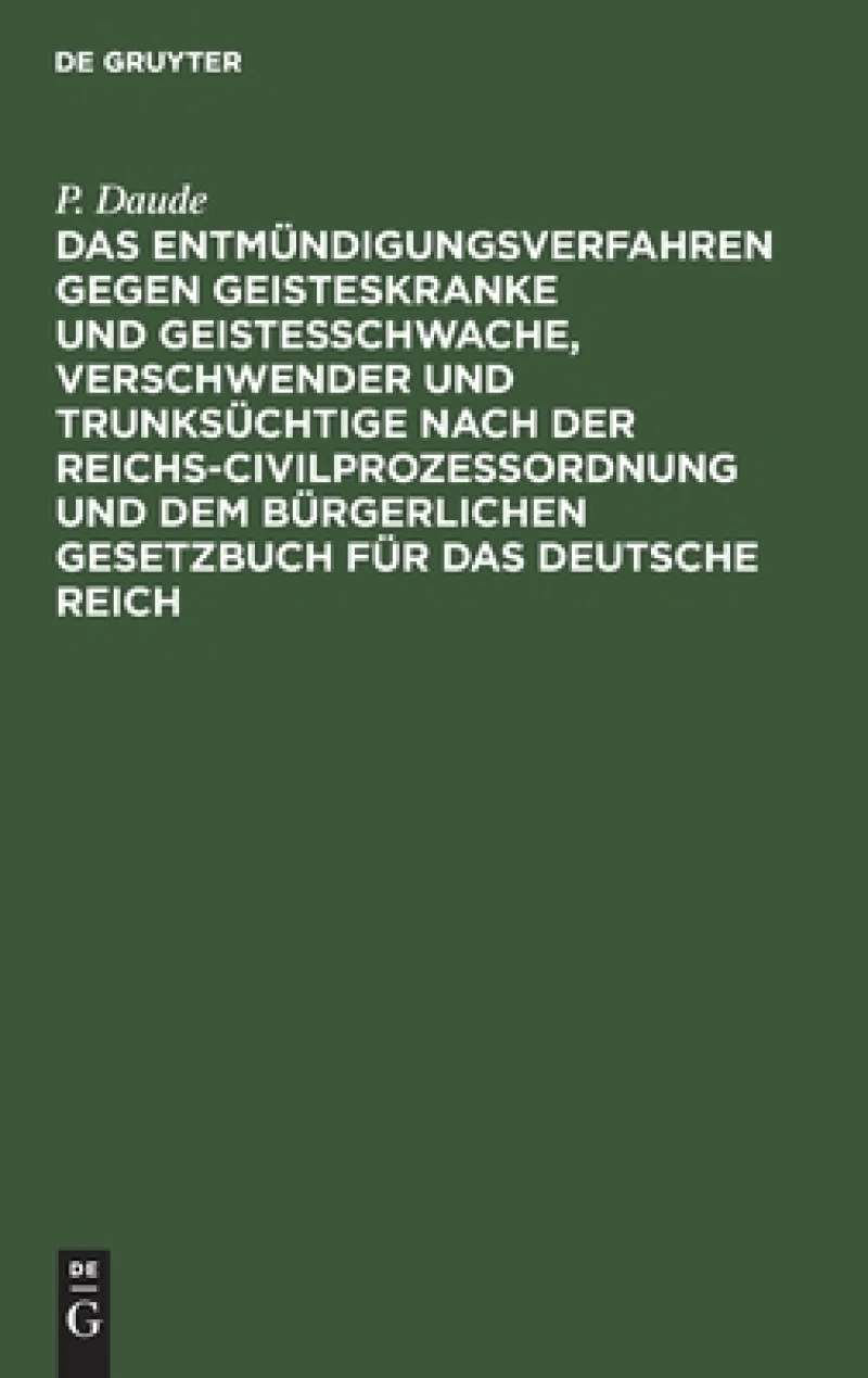 Entmündigungsverfahren gegen Geisteskranke und Geistesschwache, Verschwender und Trunksüchtige nach der Reichs-Civilprozeßordnung und dem Bürgerlichen Gesetzbuch für das Deutsche Reich