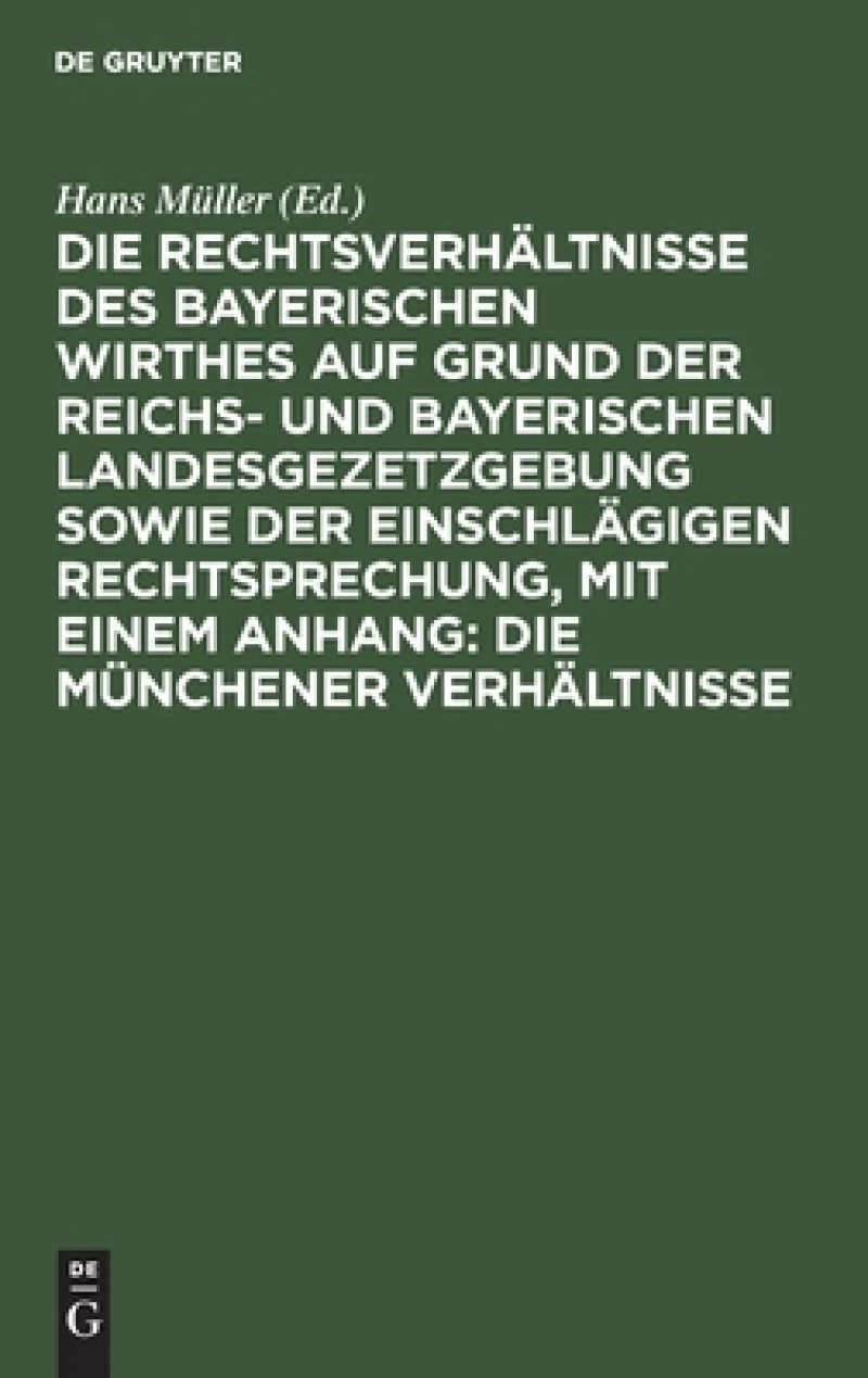 Rechtsverhältnisse des bayerischen Wirthes auf Grund der Reichs- und bayerischen Landesgezetzgebung sowie der einschlägigen Rechtsprechung, mit einem Anhang: Die Münchener Verhältnisse