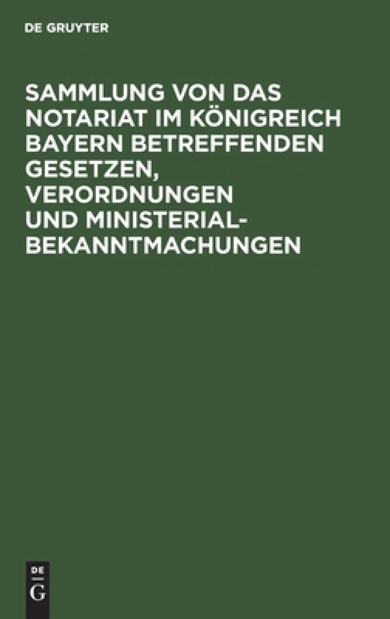 Sammlung Von Das Notariat Im Königreich Bayern Betreffenden Gesetzen, Verordnungen Und Ministerialbekanntmachungen