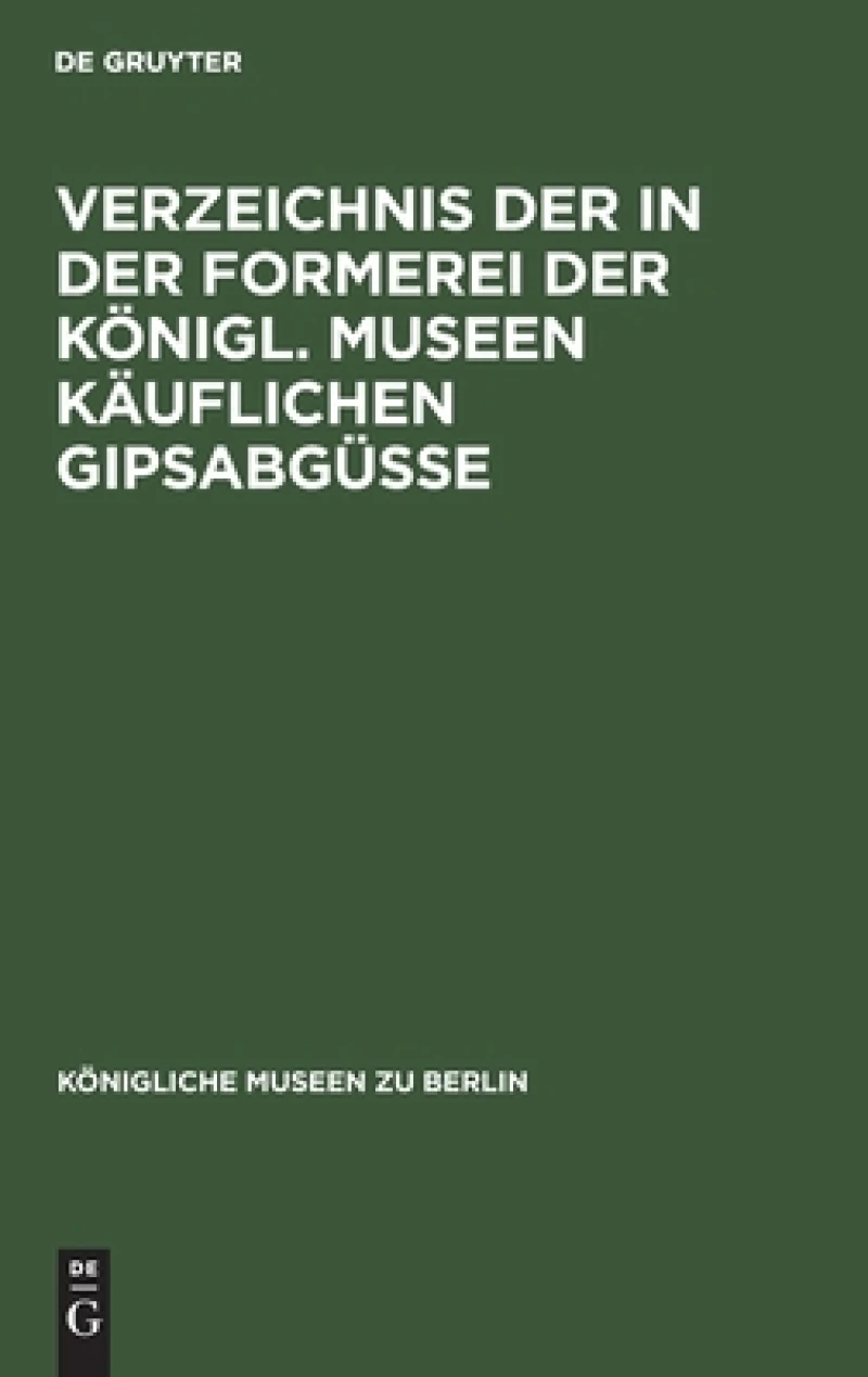 Verzeichnis der in der Formerei der Königl. Museen Käuflichen Gipsabgüsse