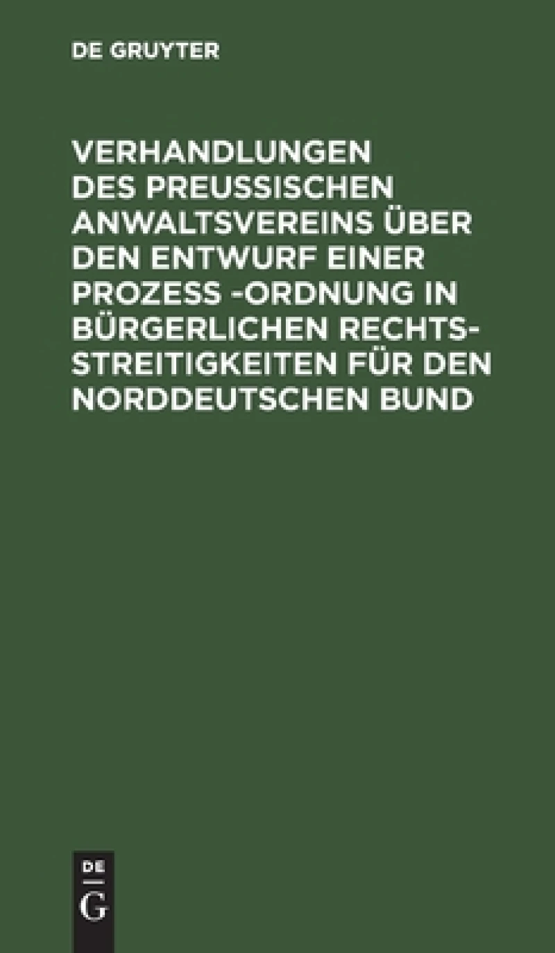 Verhandlungen des Preussischen Anwaltsvereins über den Entwurf einer Prozeß -Ordnung in bürgerlichen Rechtsstreitigkeiten für den Norddeutschen Bund