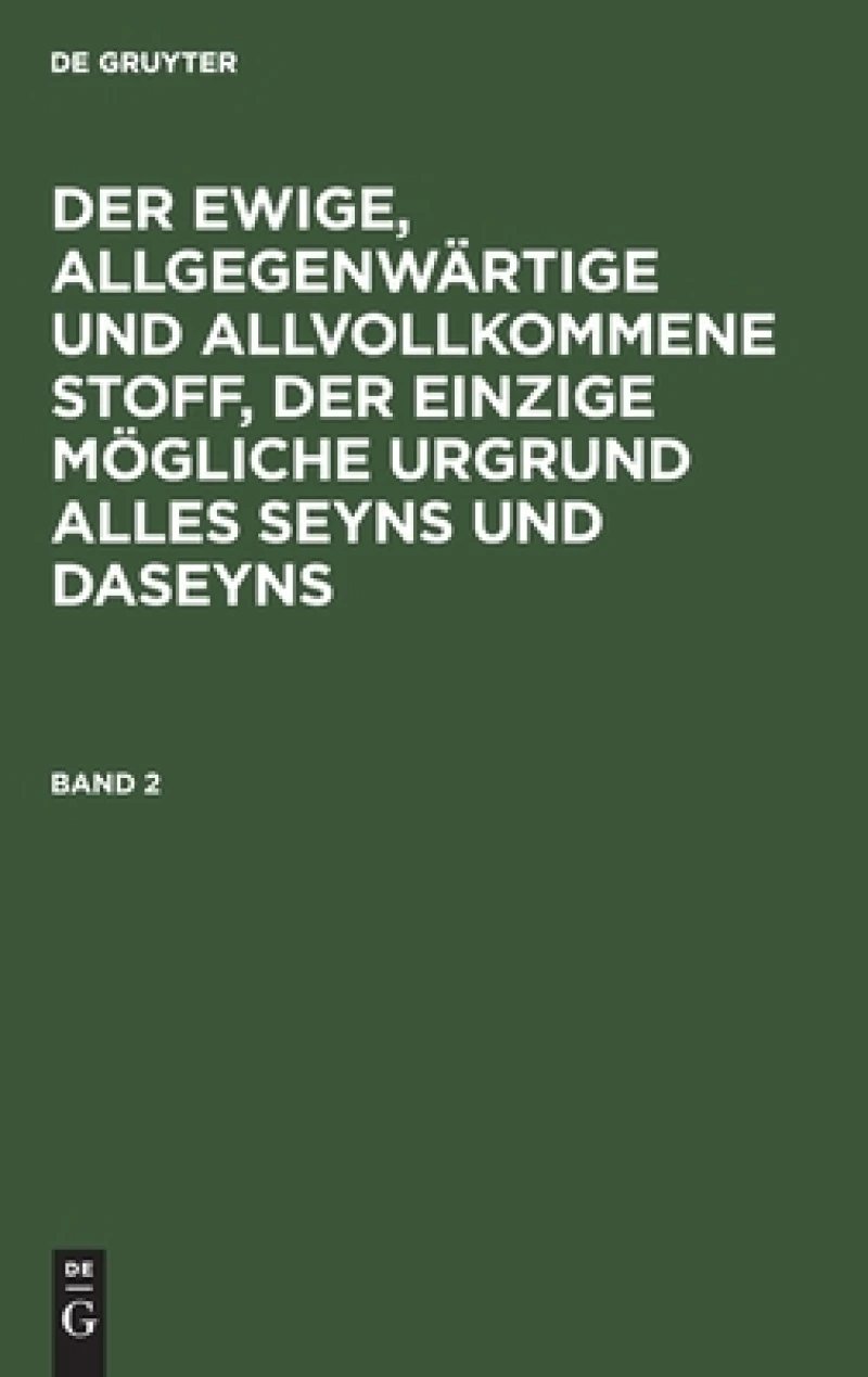 ewige, allgegenwärtige und allvollkommene Stoff, der einzige mögliche Urgrund alles Seyns und Daseyns. Band 2