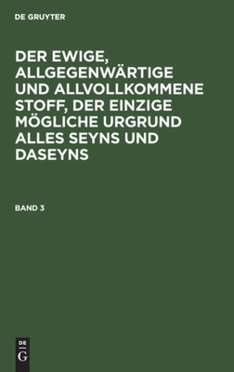 ewige, allgegenwärtige und allvollkommene Stoff, der einzige mögliche Urgrund alles Seyns und Daseyns. Band 3