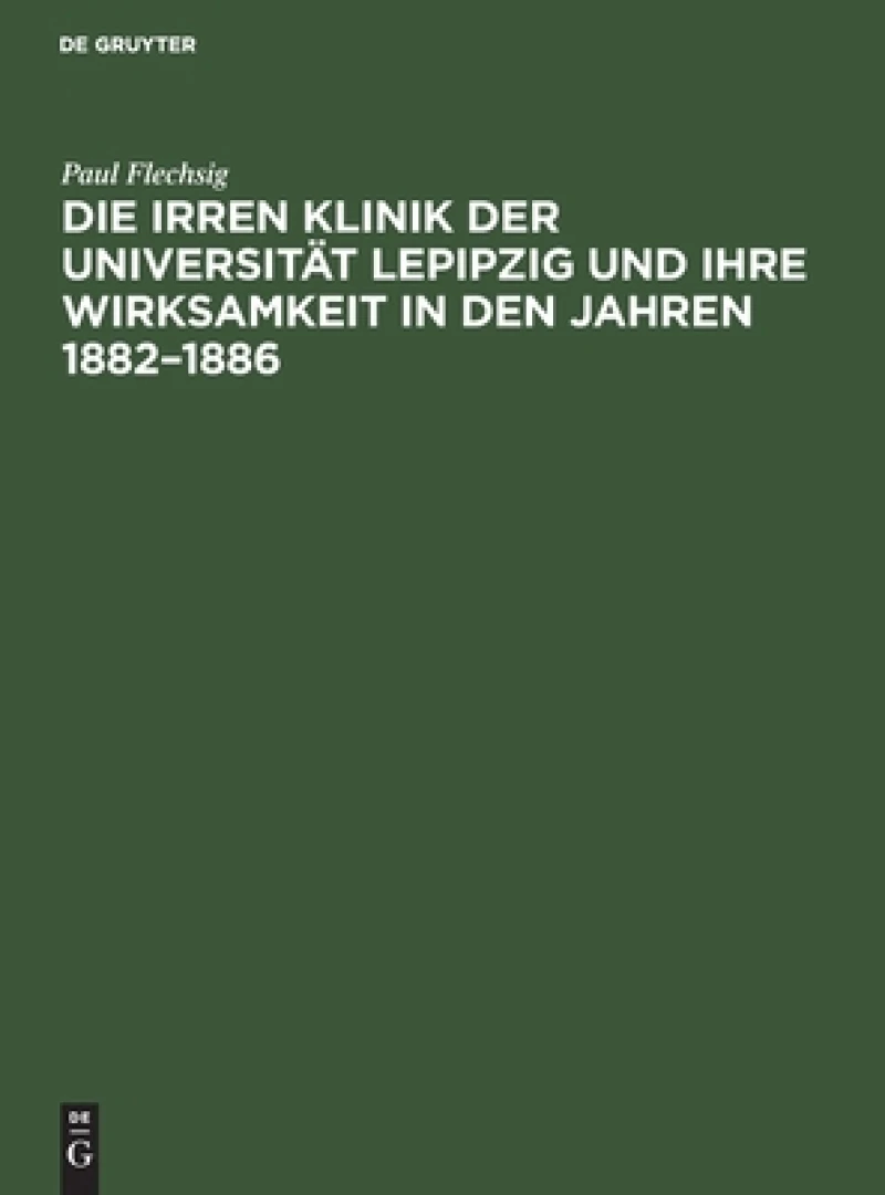 Irren Klinik der Universität Lepipzig und ihre Wirksamkeit in den Jahren 1882–1886