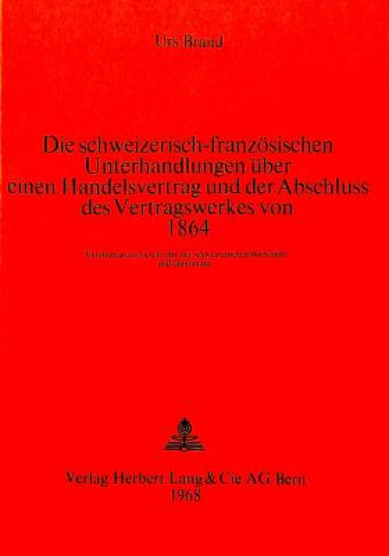 Die schweizerisch-franzoesischen Unterhandlungen ueber einen Handelsvertrag und der Abschluss des Vertragswerkes von 1864