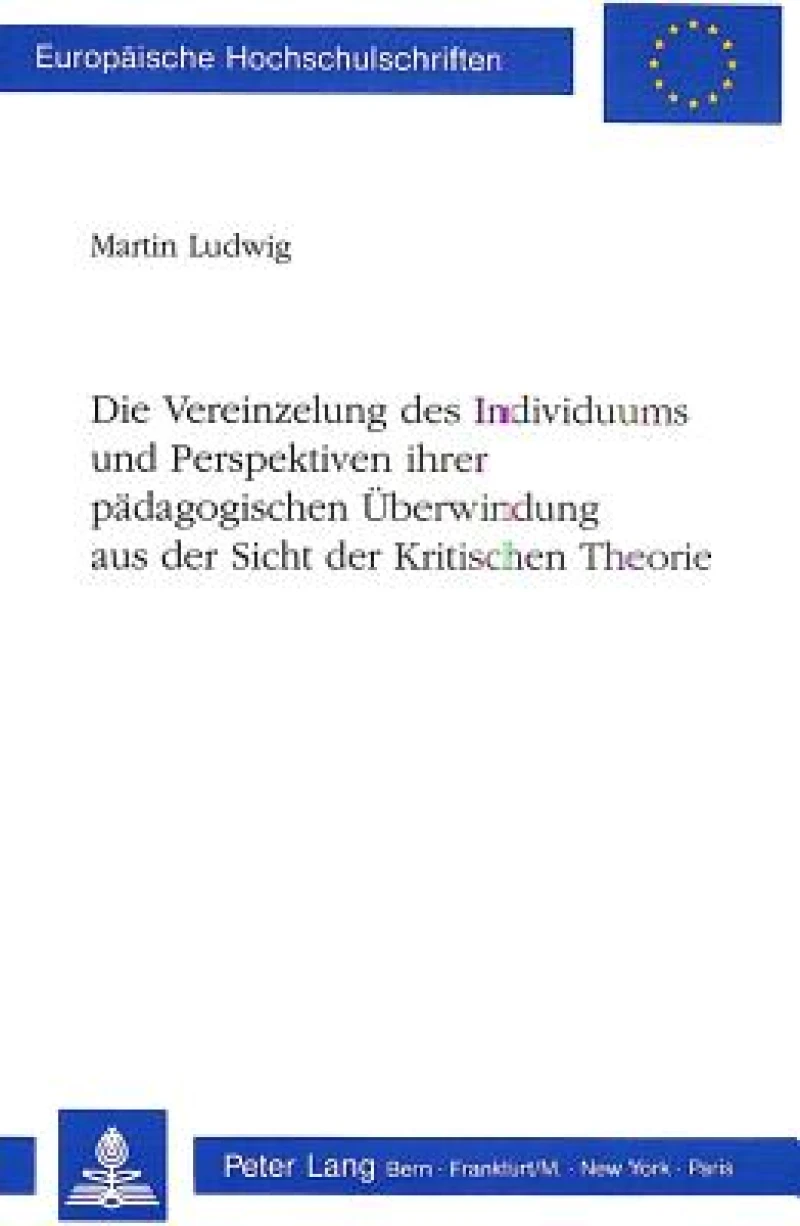 Die Vereinzelung des Individuums und Perspektiven ihrer paedagogischen Ueberwindung aus der Sicht der Kritischen Theorie
