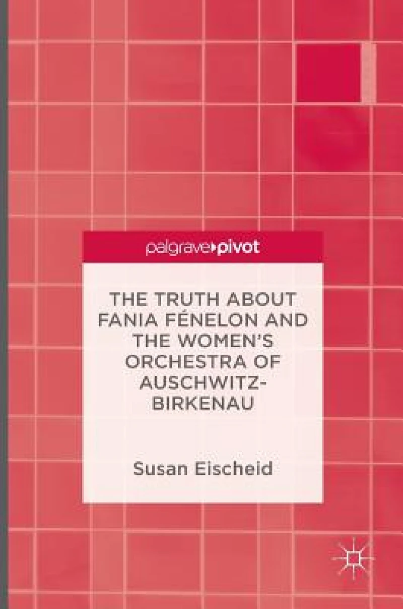 The Truth about Fania Fénelon and the Women''s Orchestra of Auschwitz-Birkenau