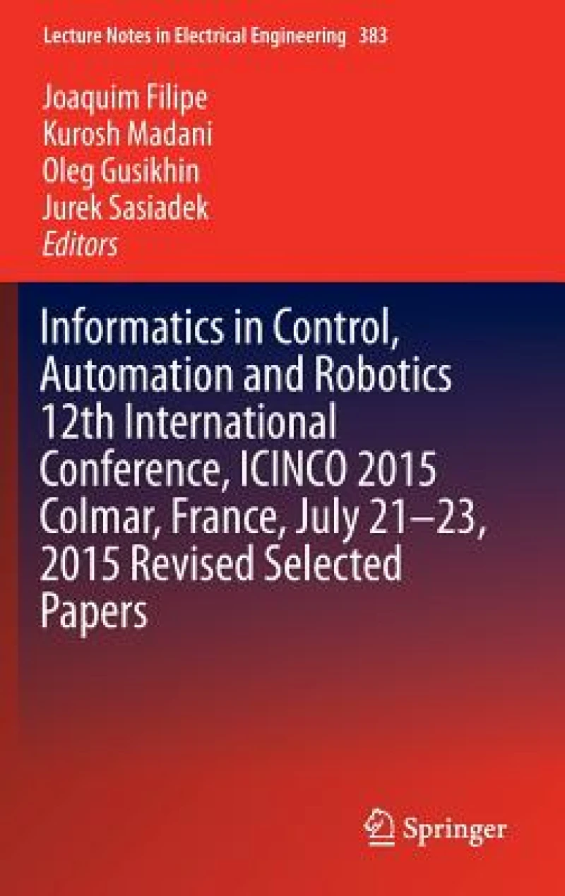 Informatics in Control, Automation and Robotics 12th International Conference, ICINCO 2015 Colmar, France, July 21-23, 2015 Revised Selected Papers