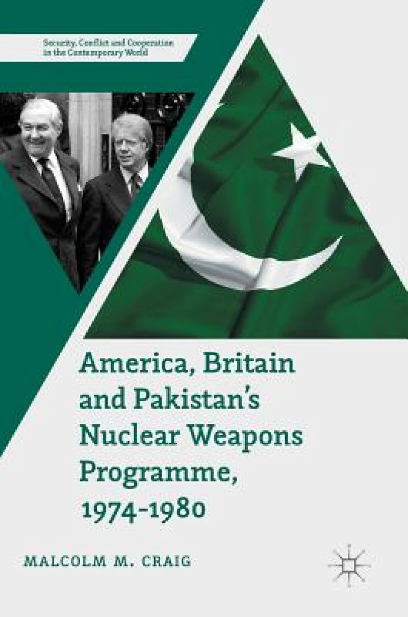 America, Britain and Pakistan''s Nuclear Weapons Programme, 1974-1980