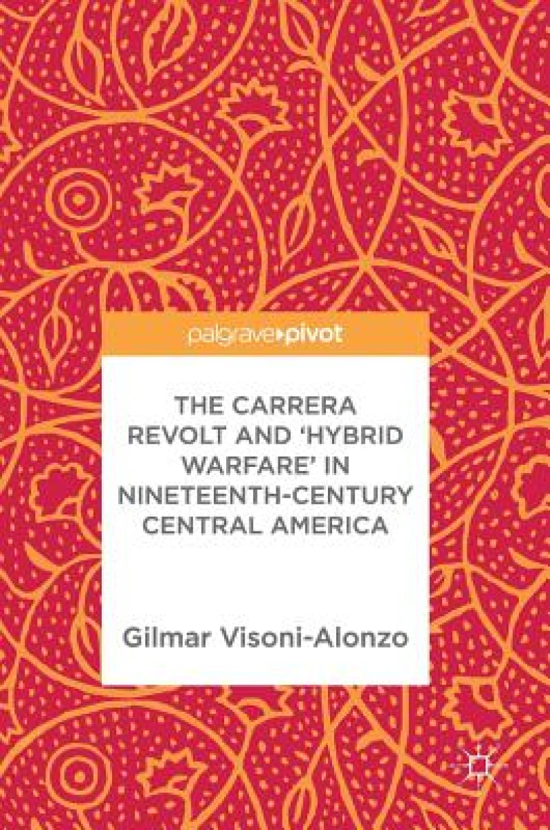 The Carrera Revolt and ''Hybrid Warfare'' in Nineteenth-Century Central America